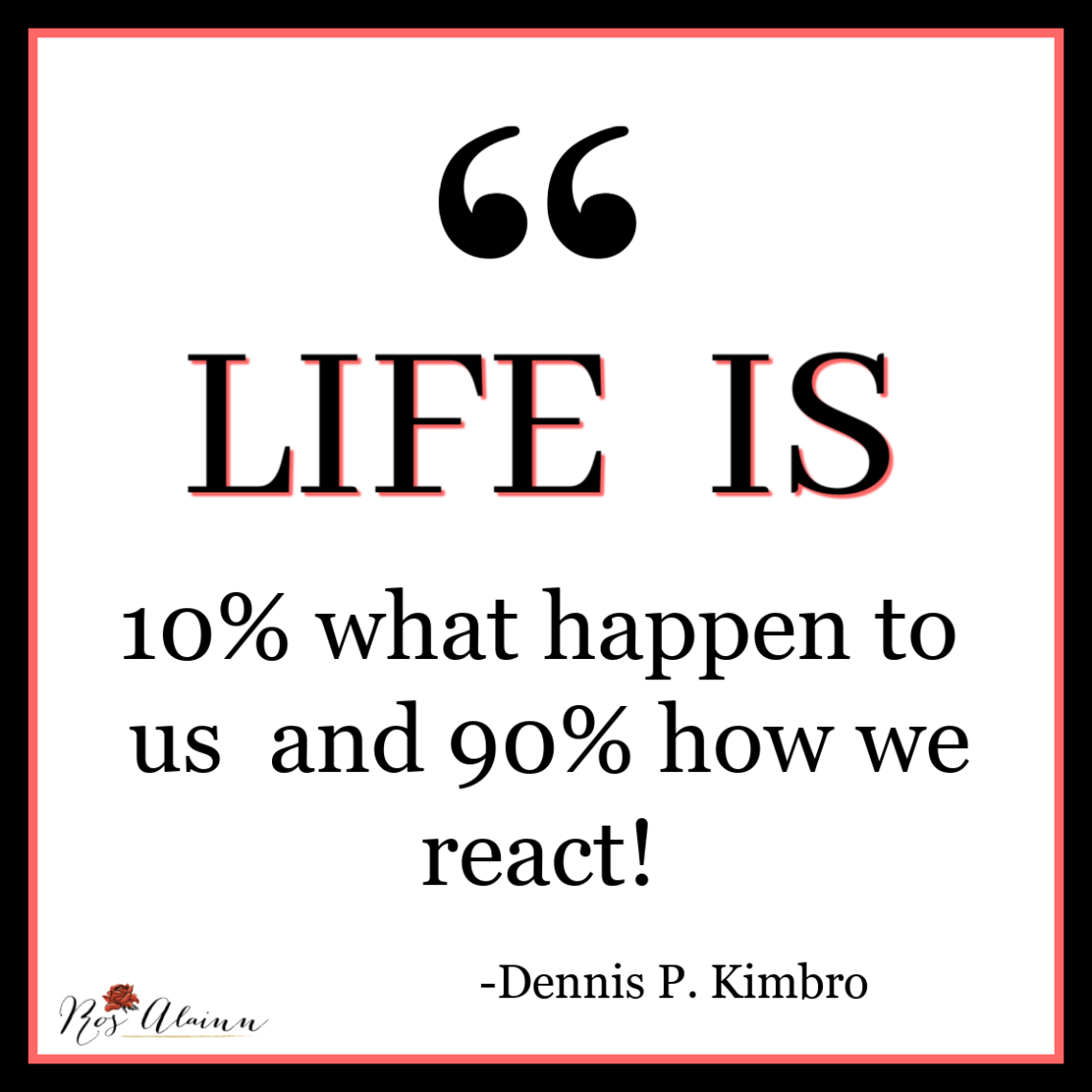 Life is 10% what happens and 90% how we react